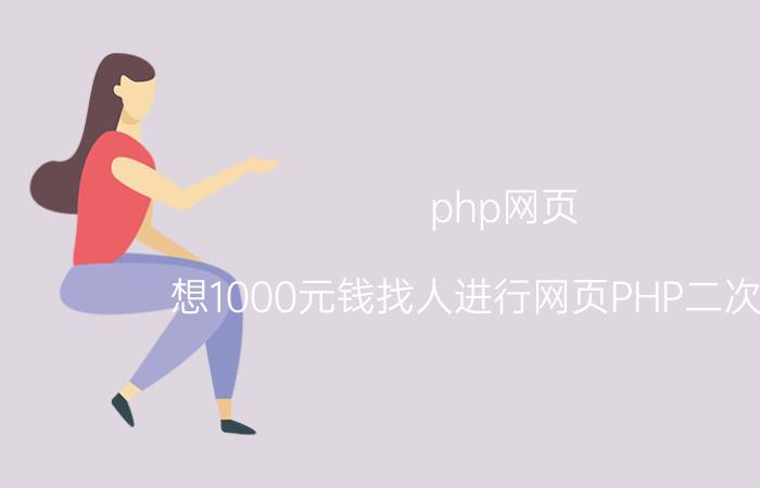 php网页 想1000元钱找人进行网页PHP二次开发，被一些程序员嘲讽，想问问页面开发究竟多少钱可以做完？